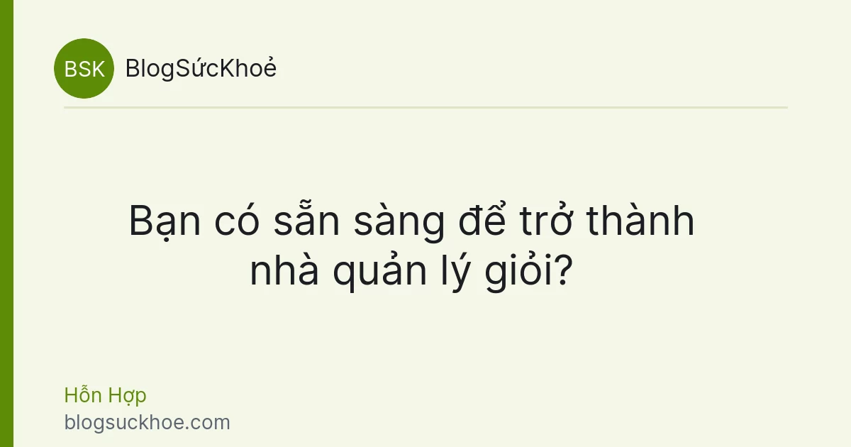 Bạn có sẵn sàng để trở thành nhà quản lý giỏi?
