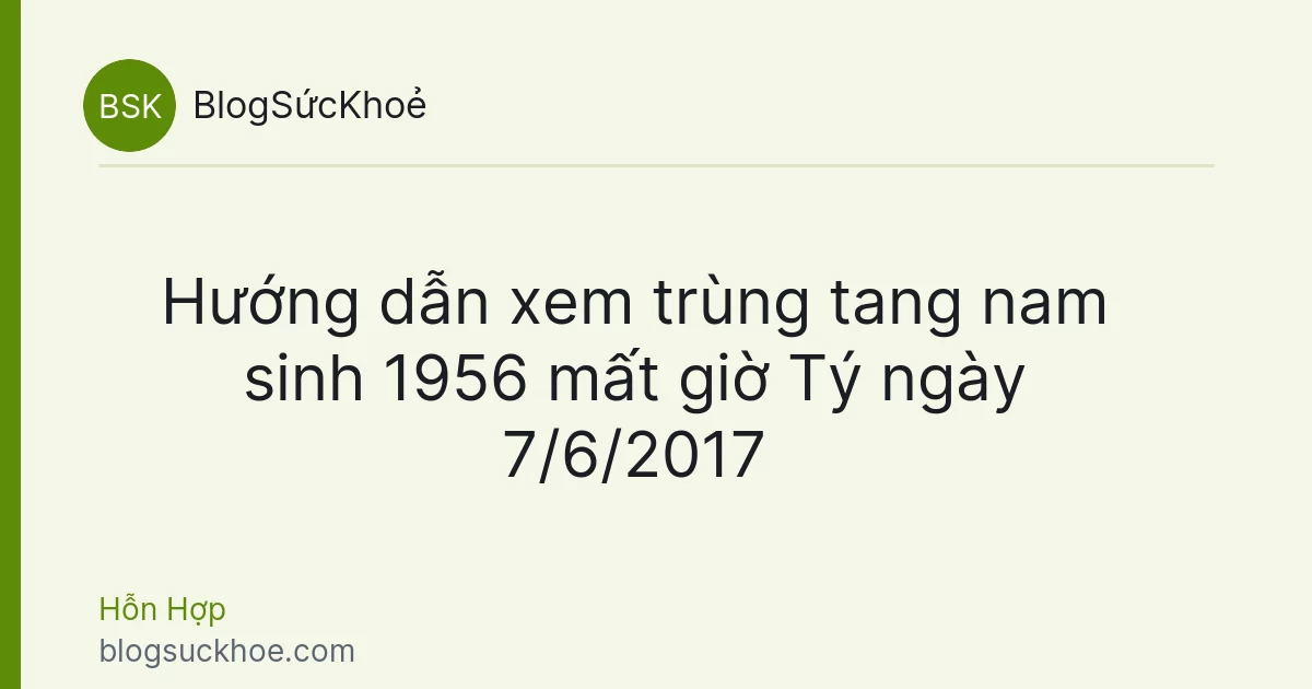 Hướng dẫn xem trùng tang nam sinh 1956 mất giờ Tý ngày 7/6/2017