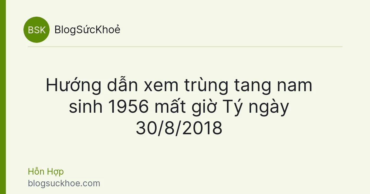 Hướng dẫn xem trùng tang nam sinh 1956 mất giờ Tý ngày 30/8/2018