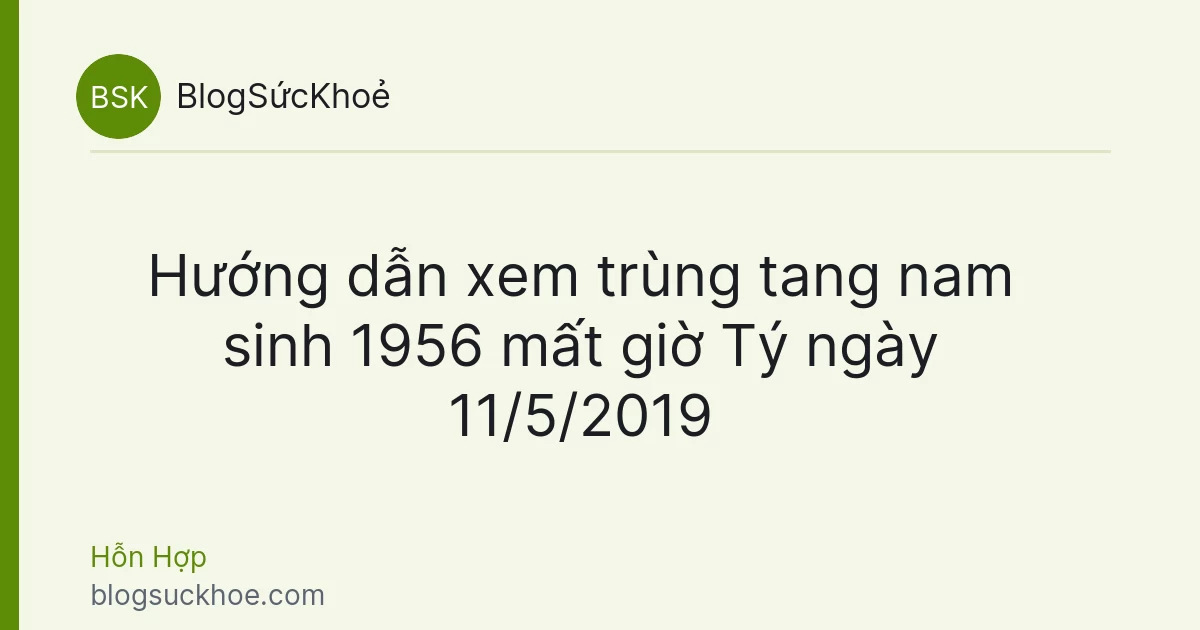 Hướng dẫn xem trùng tang nam sinh 1956 mất giờ Tý ngày 11/5/2019