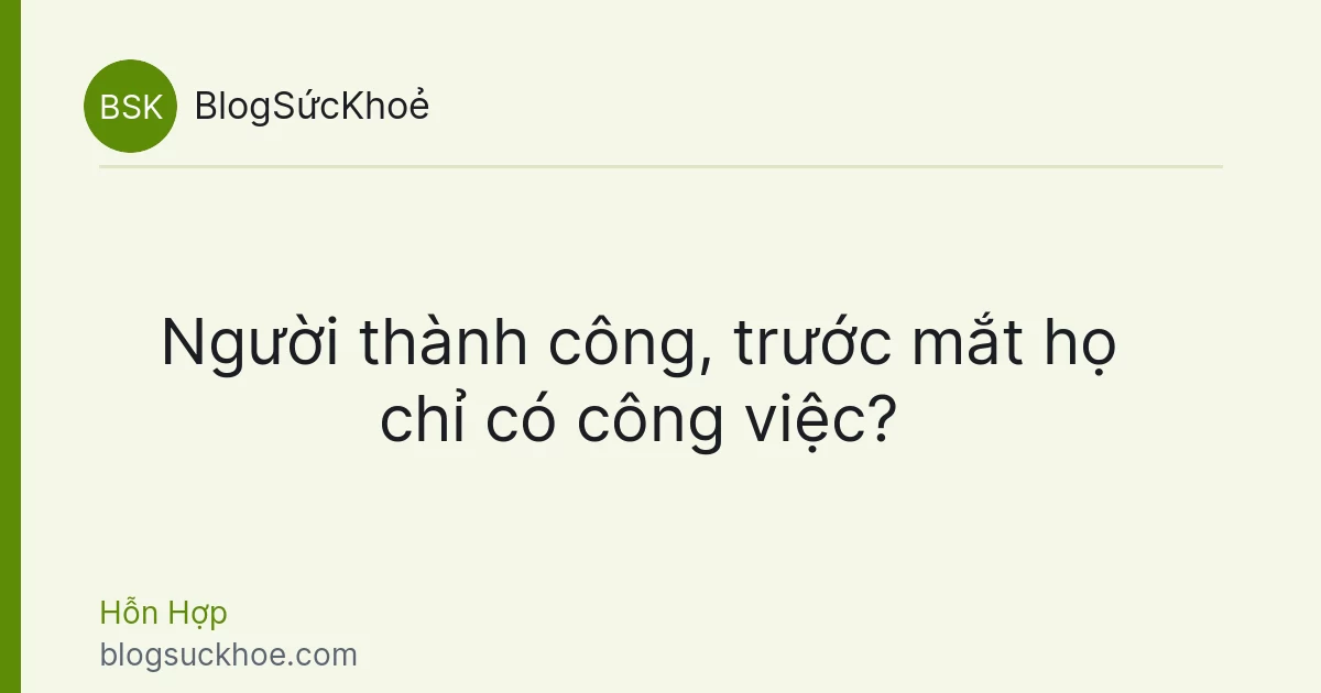 Người thành công, trước mắt họ chỉ có công việc?