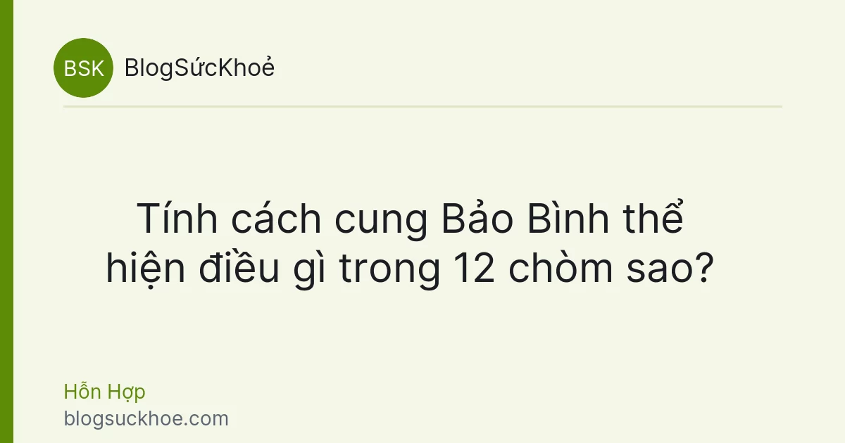 Tính cách cung Bảo Bình thể hiện điều gì trong 12 chòm sao?