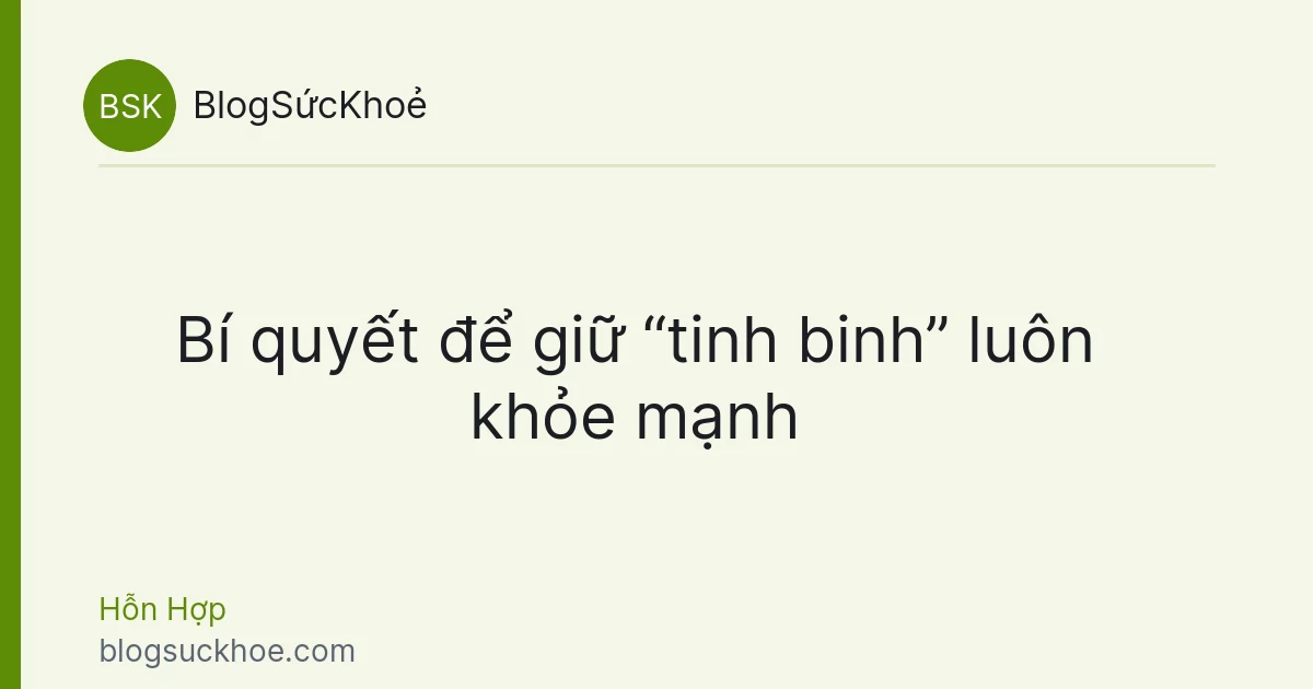 Bí quyết để giữ “tinh binh” luôn khỏe mạnh