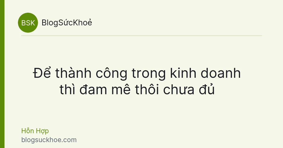 Để thành công trong kinh doanh thì đam mê thôi chưa đủ