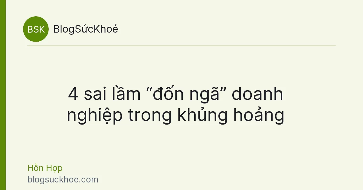 4 sai lầm “đốn ngã” doanh nghiệp trong khủng hoảng