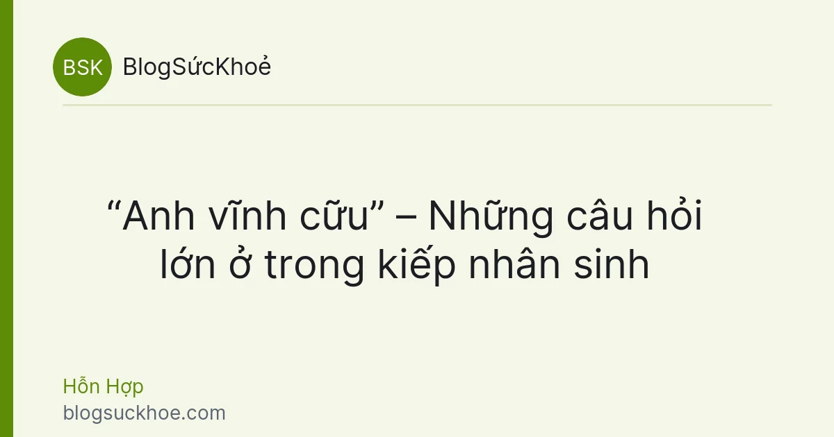 “Anh vĩnh cữu” – Những câu hỏi lớn ở trong kiếp nhân sinh