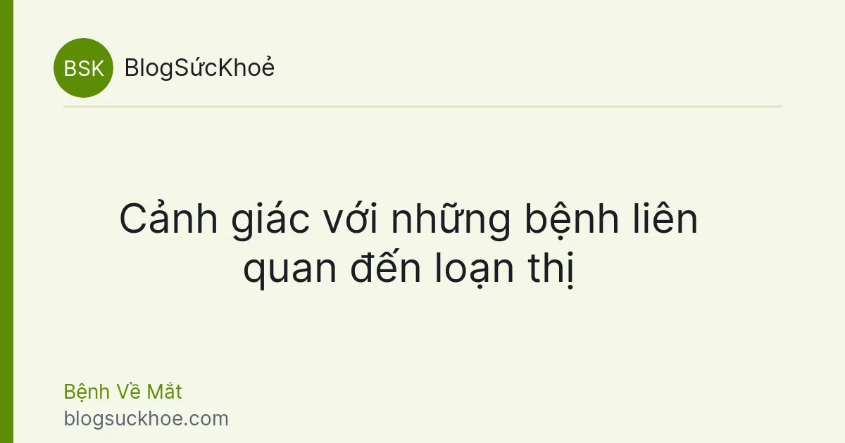 Cảnh giác với những bệnh liên quan đến loạn thị