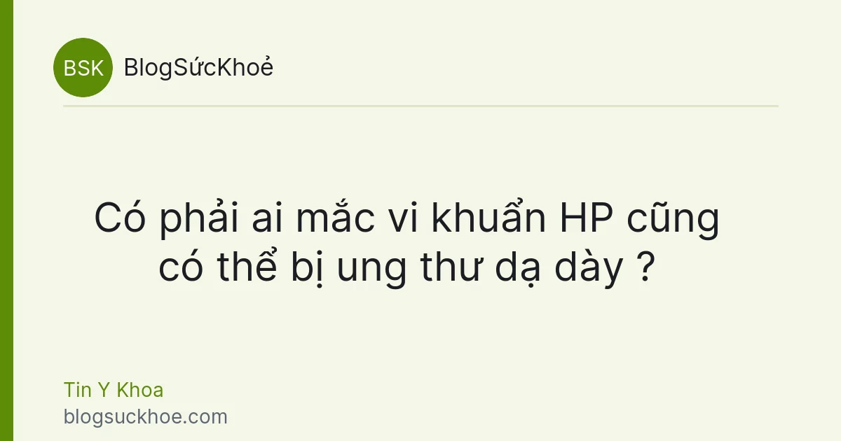 Có phải ai mắc vi khuẩn HP cũng có thể bị ung thư dạ dày ?
