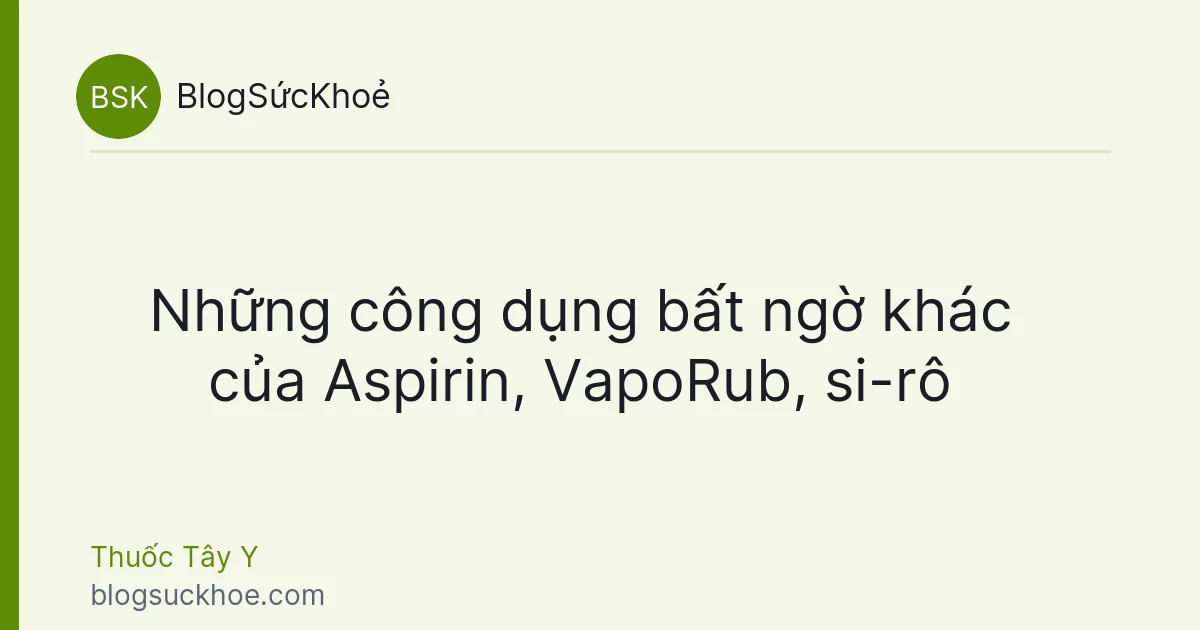 Những công dụng bất ngờ khác của Aspirin, VapoRub, si-rô