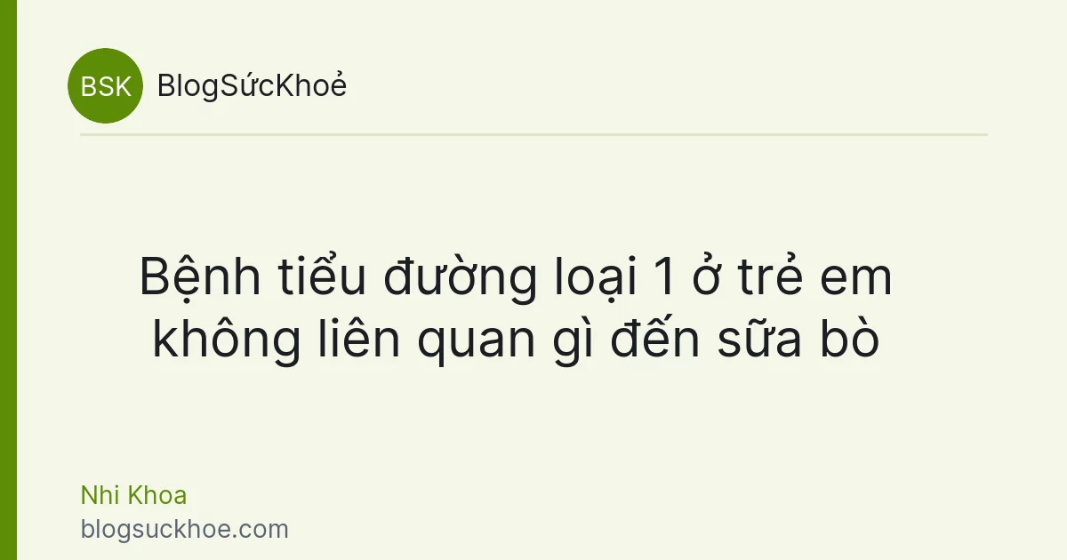 Bệnh tiểu đường loại 1 ở trẻ em không liên quan gì đến sữa bò