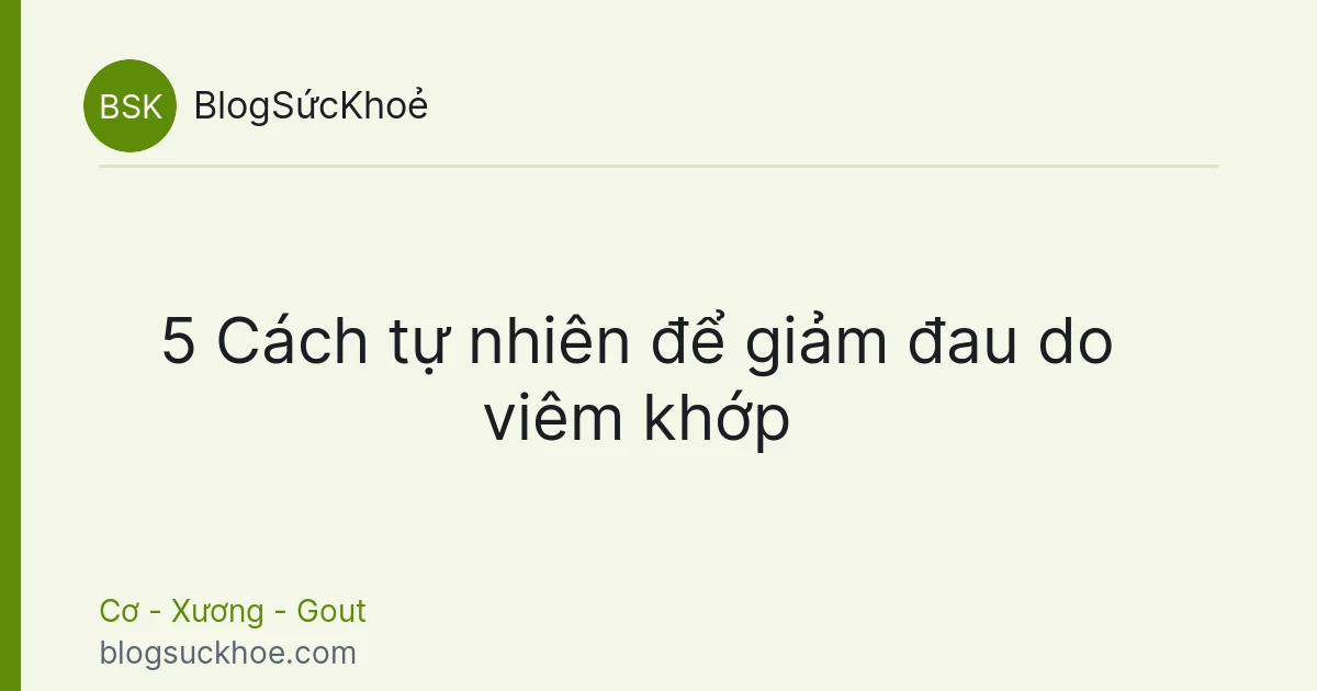 5 Cách tự nhiên để giảm đau do viêm khớp