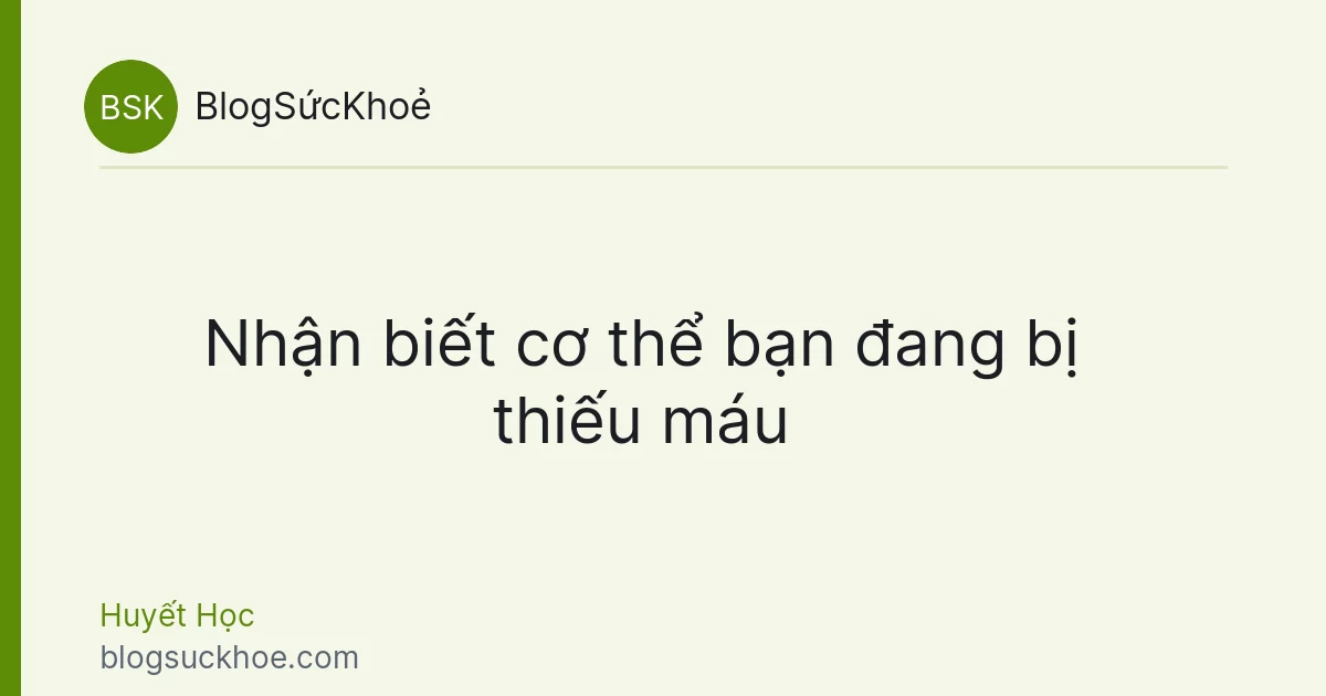 Nhận biết cơ thể bạn đang bị thiếu máu