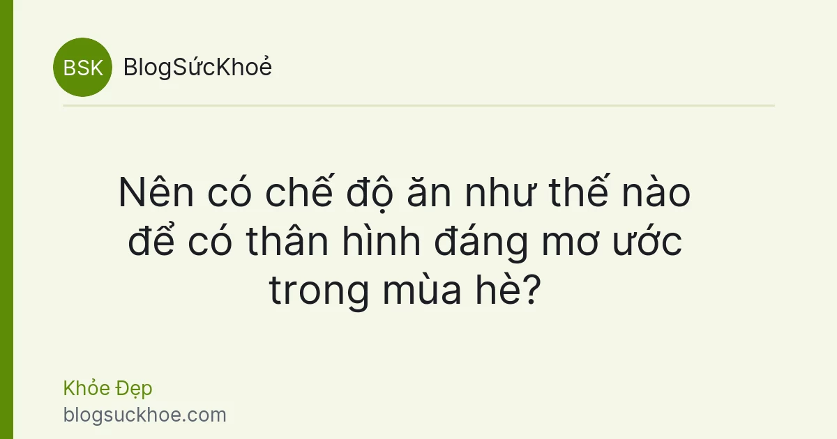 Nên có chế độ ăn như thế nào để có thân hình đáng mơ ước trong mùa hè?