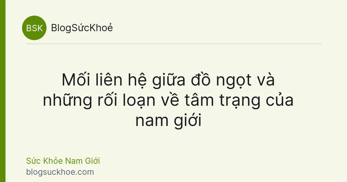 Mối liên hệ giữa đồ ngọt và những rối loạn về tâm trạng của nam giới