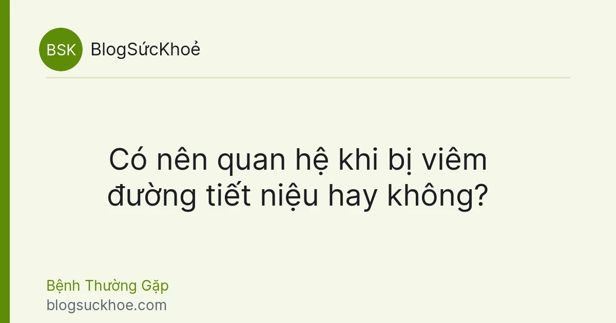 Có nên quan hệ khi bị viêm đường tiết niệu hay không?