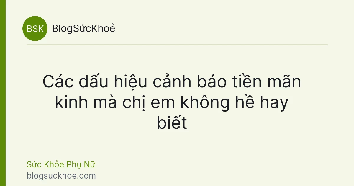 Các dấu hiệu cảnh báo tiền mãn kinh mà chị em không hề hay biết