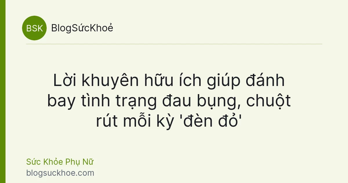 Lời khuyên hữu ích giúp đánh bay tình trạng đau bụng, chuột rút mỗi kỳ 'đèn đỏ'