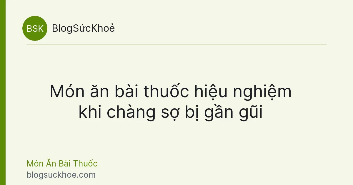 Món ăn bài thuốc hiệu nghiệm khi chàng sợ bị gần gũi