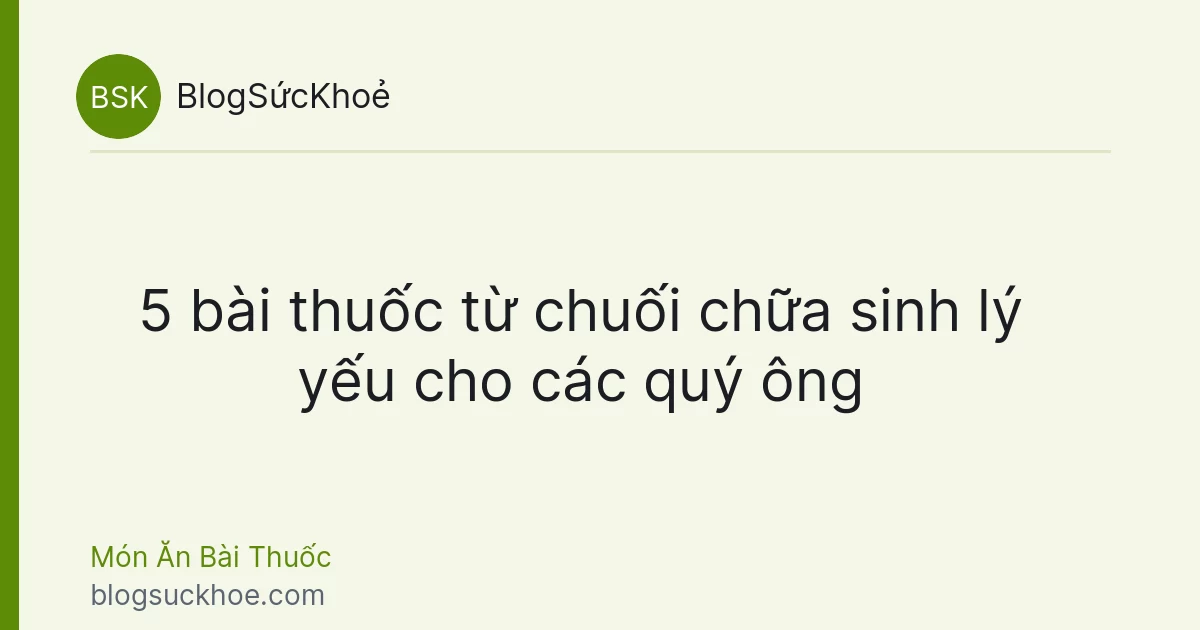 5 bài thuốc từ chuối chữa sinh lý yếu cho các quý ông