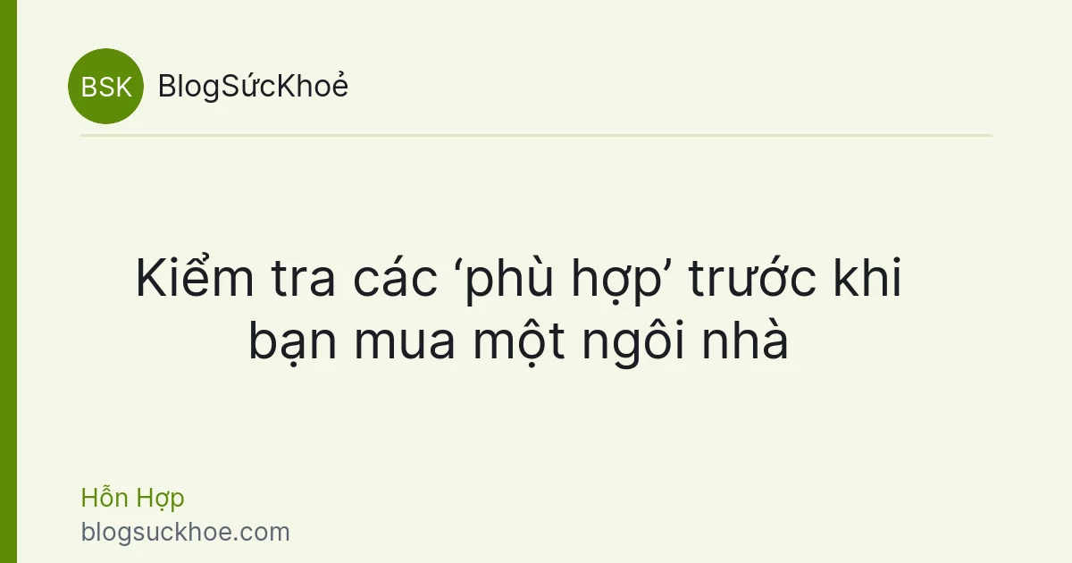Kiểm tra các ‘phù hợp’ trước khi bạn mua một ngôi nhà