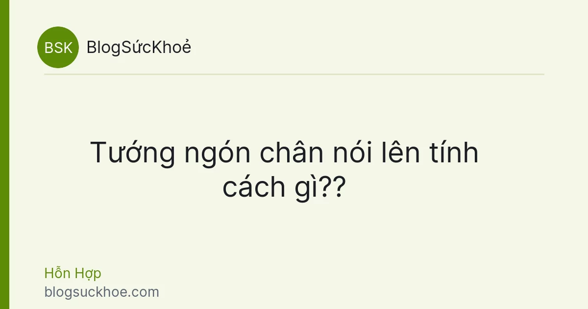 Tướng ngón chân nói lên tính cách gì??