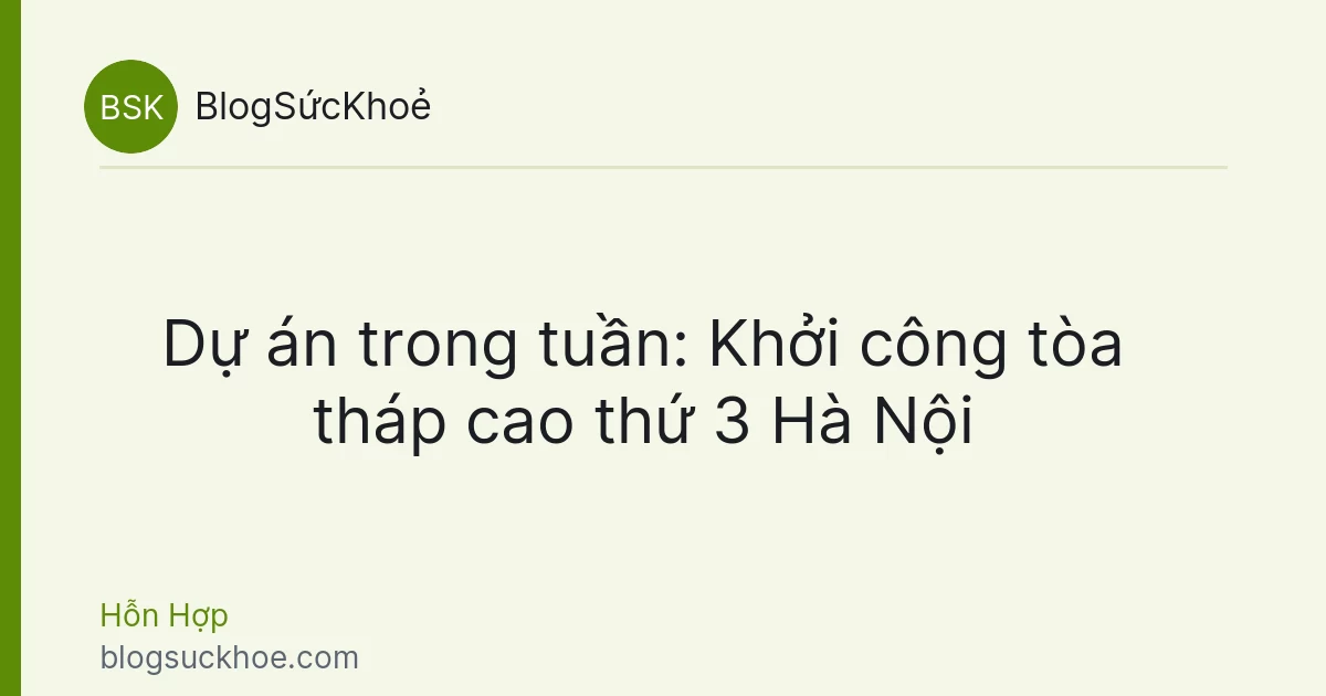 Dự án trong tuần: Khởi công tòa tháp cao thứ 3 Hà Nội
