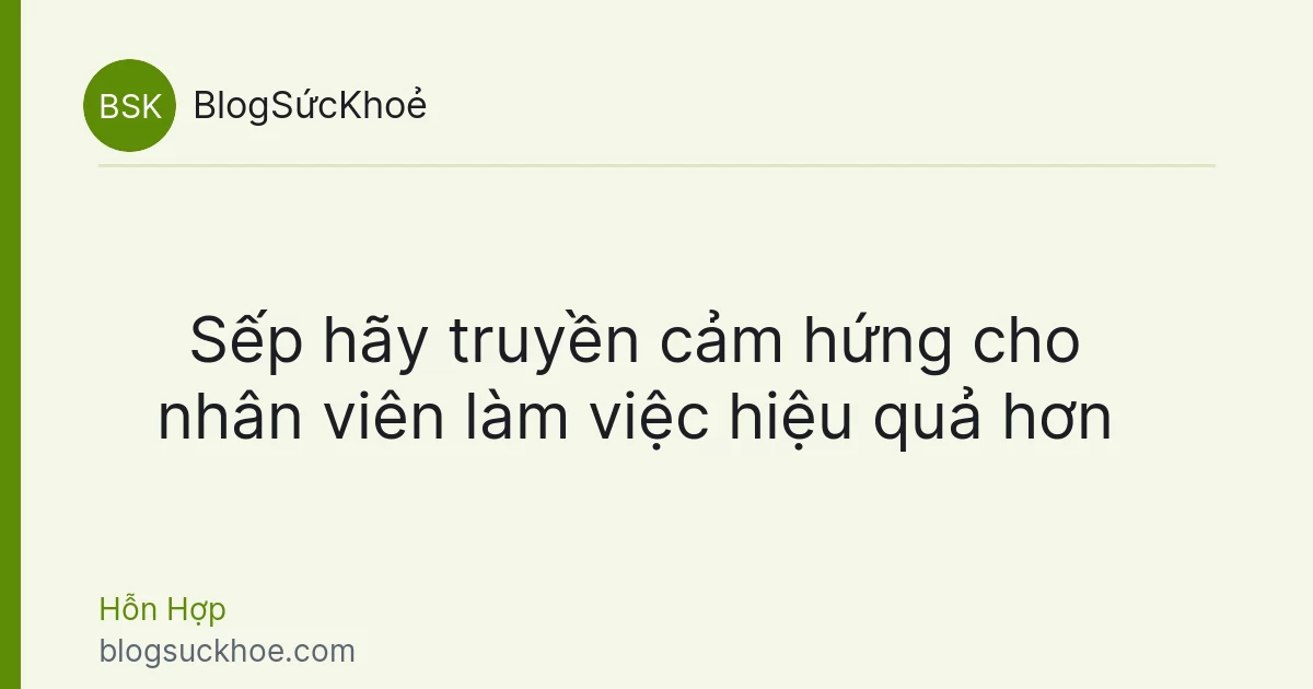 Sếp hãy truyền cảm hứng cho nhân viên làm việc hiệu quả hơn