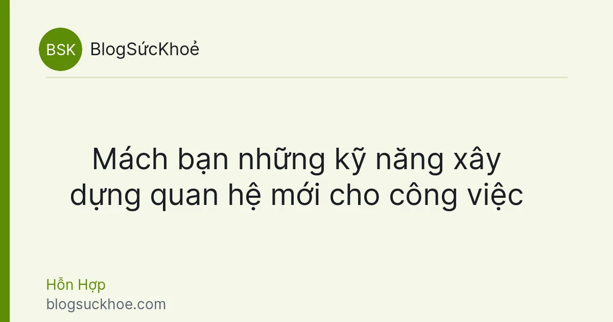 Mách bạn những kỹ năng xây dựng quan hệ mới cho công việc