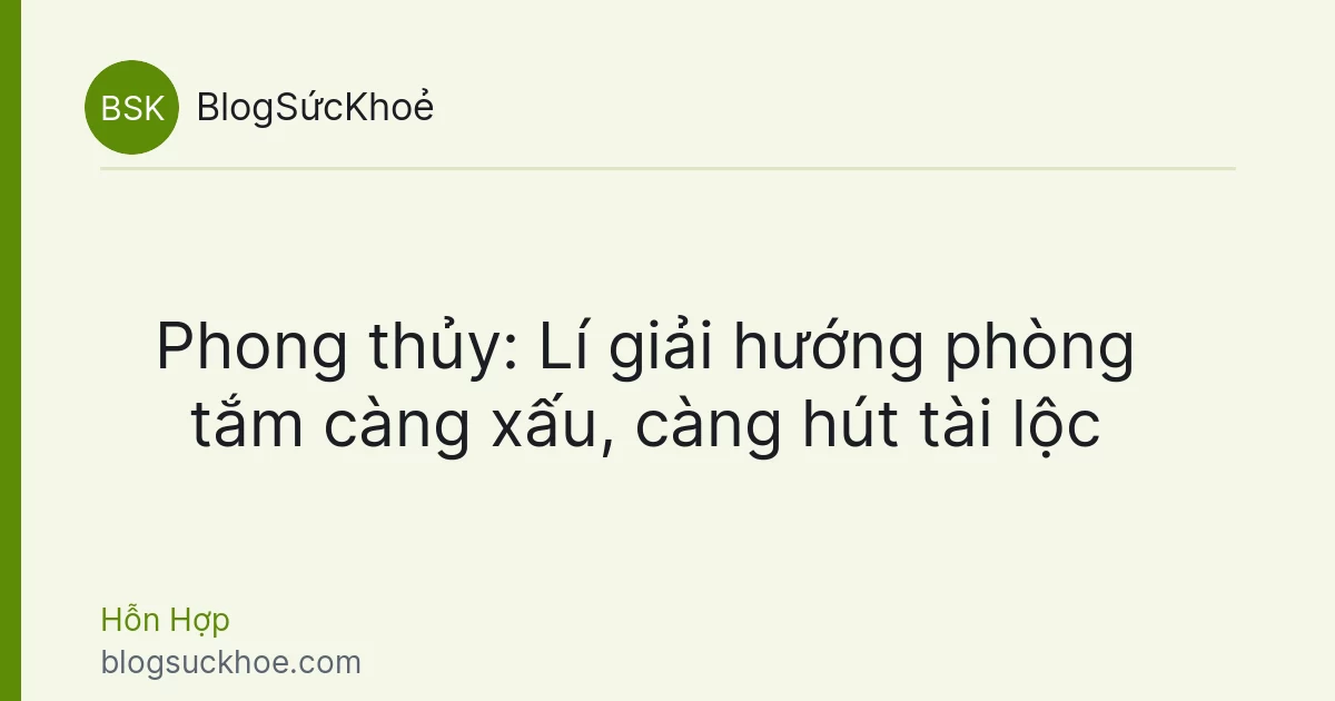 Phong thủy: Lí giải hướng phòng tắm càng xấu, càng hút tài lộc