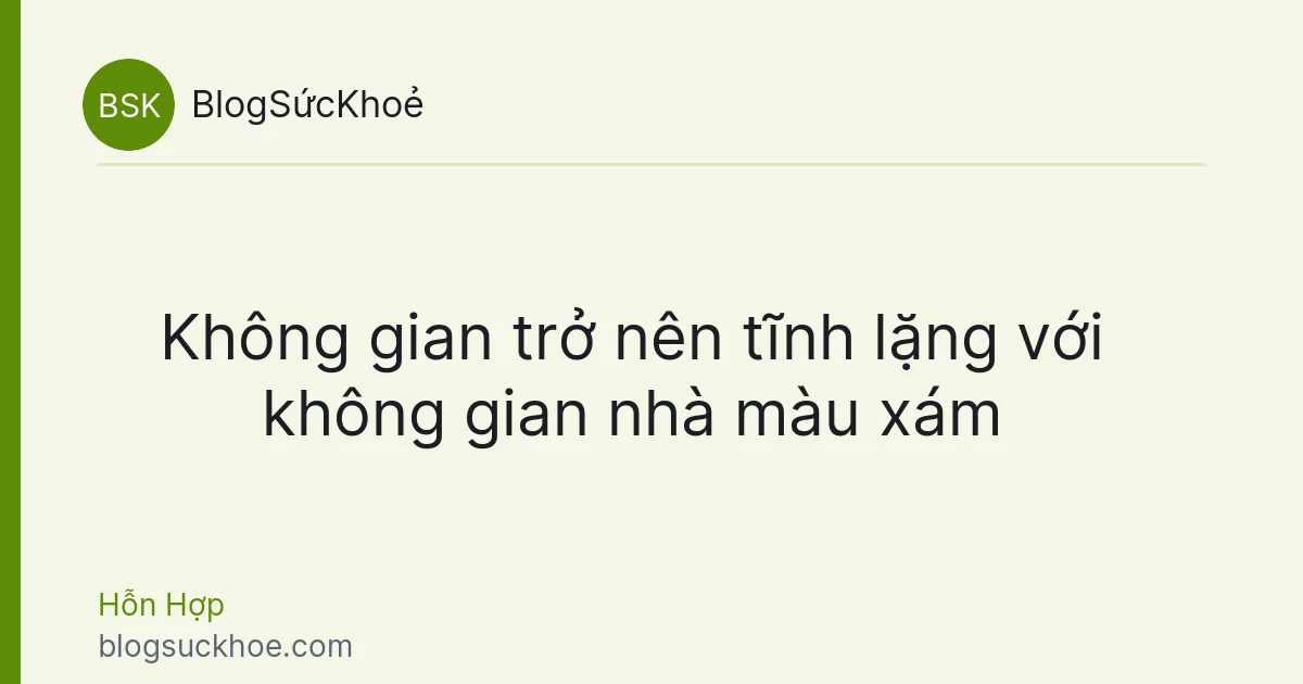 Không gian trở nên tĩnh lặng với không gian nhà màu xám