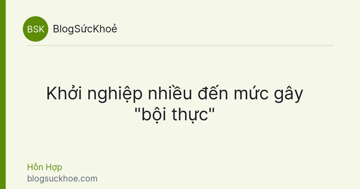 Khởi nghiệp nhiều đến mức gây "bội thực"
