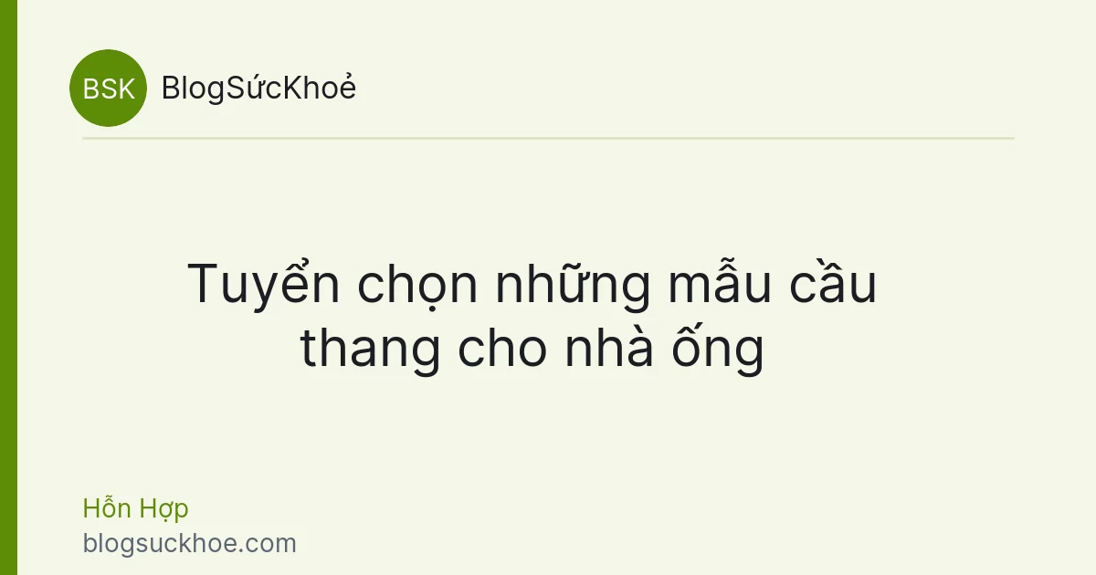 Tuyển chọn những mẫu cầu thang cho nhà ống
