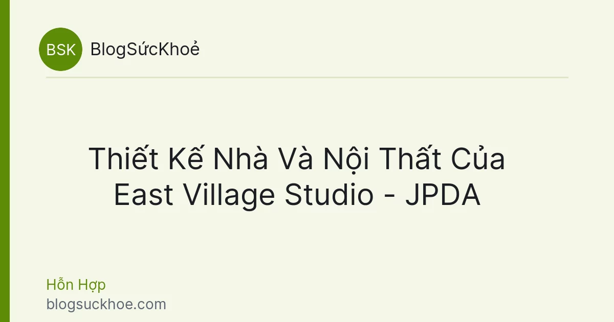 Thiết Kế Nhà Và Nội Thất Của East Village Studio - JPDA