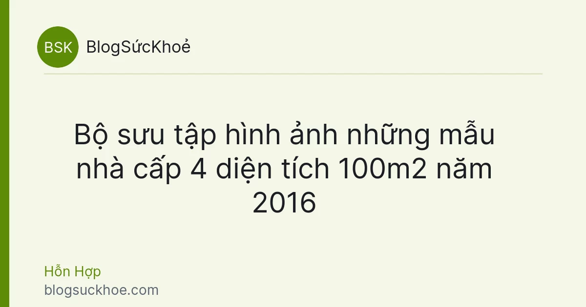 Bộ sưu tập hình ảnh những mẫu nhà cấp 4 diện tích 100m2 năm 2016
