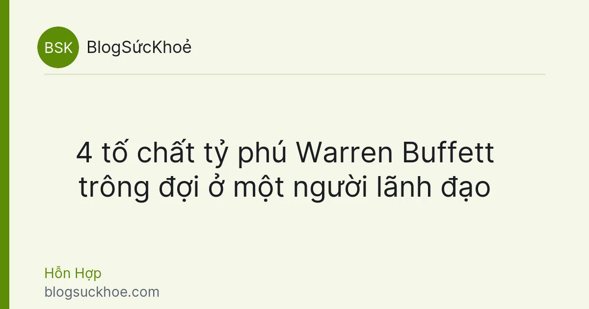 4 tố chất tỷ phú Warren Buffett trông đợi ở một người lãnh đạo
