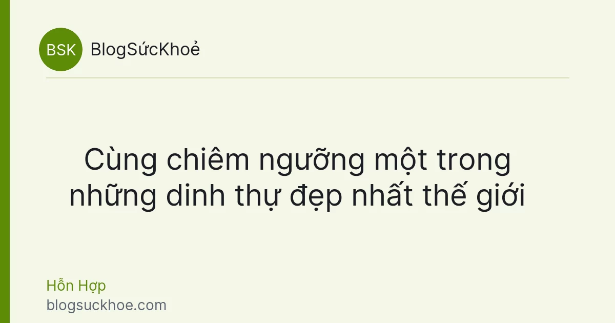 Cùng chiêm ngưỡng một trong những dinh thự đẹp nhất thế giới
