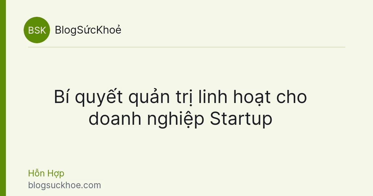 Bí quyết quản trị linh hoạt cho doanh nghiệp Startup