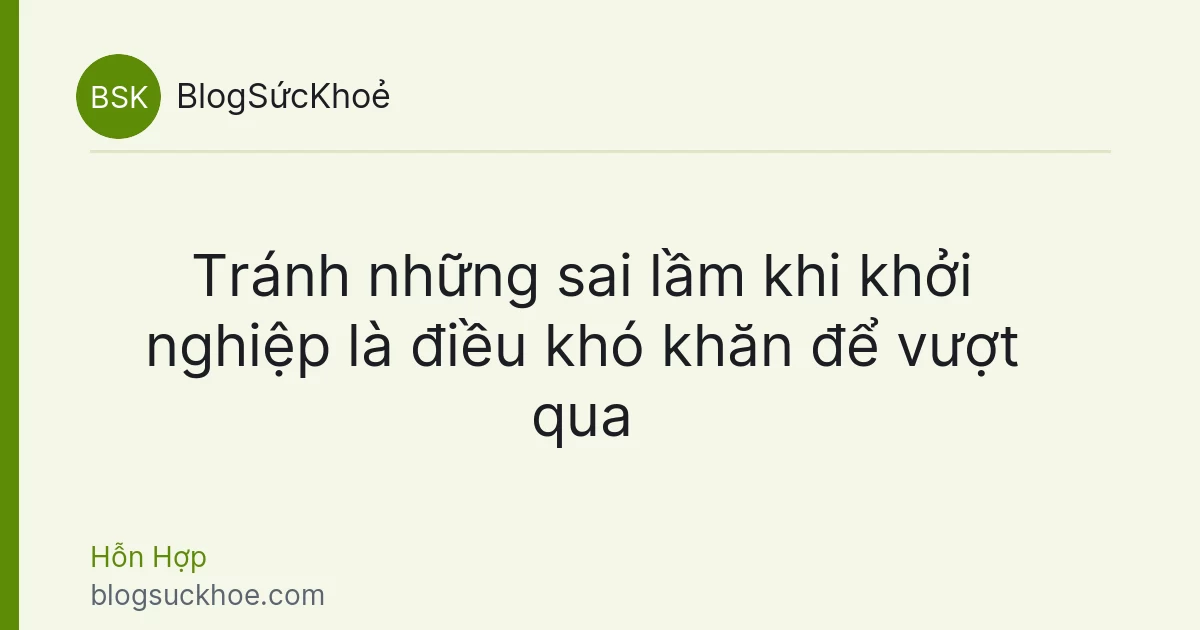 Tránh những sai lầm khi khởi nghiệp là điều khó khăn để vượt qua