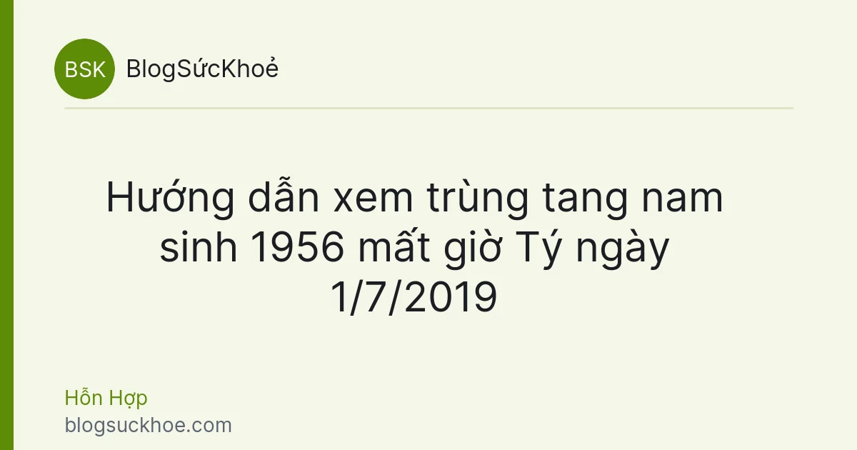Hướng dẫn xem trùng tang nam sinh 1956 mất giờ Tý ngày 1/7/2019