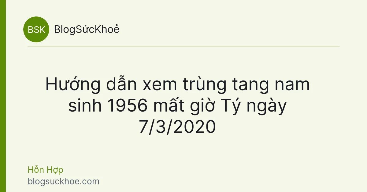 Hướng dẫn xem trùng tang nam sinh 1956 mất giờ Tý ngày 7/3/2020