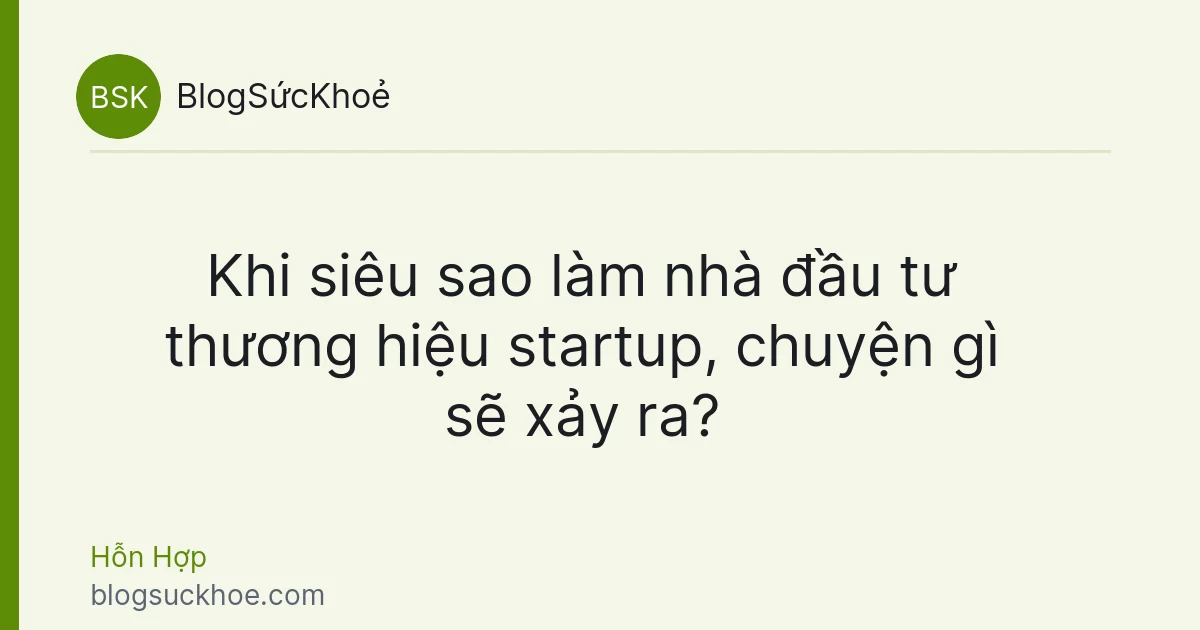 Khi siêu sao làm nhà đầu tư thương hiệu startup, chuyện gì sẽ xảy ra?