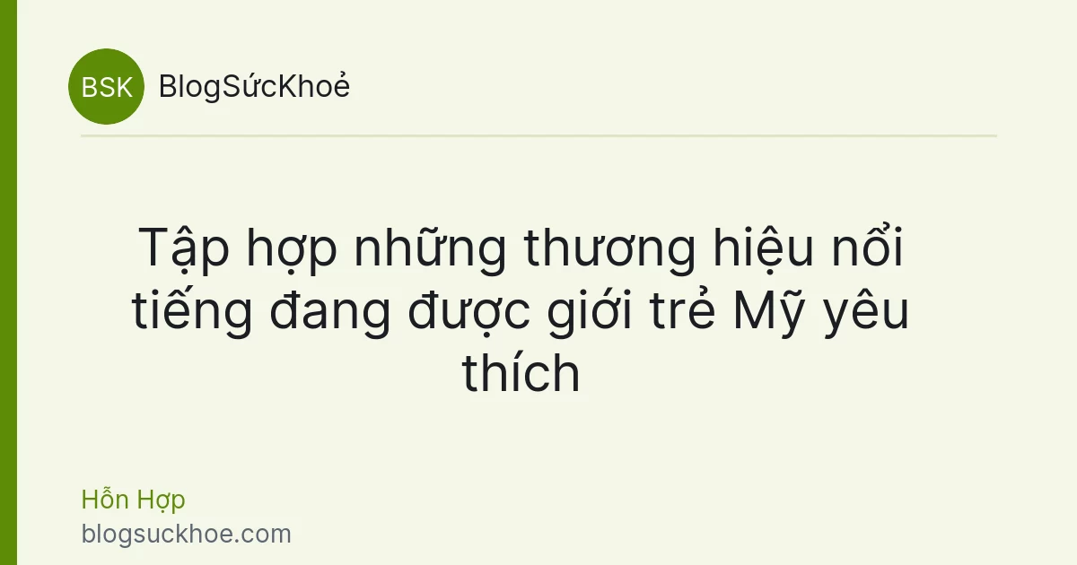 Tập hợp những thương hiệu nổi tiếng đang được giới trẻ Mỹ yêu thích