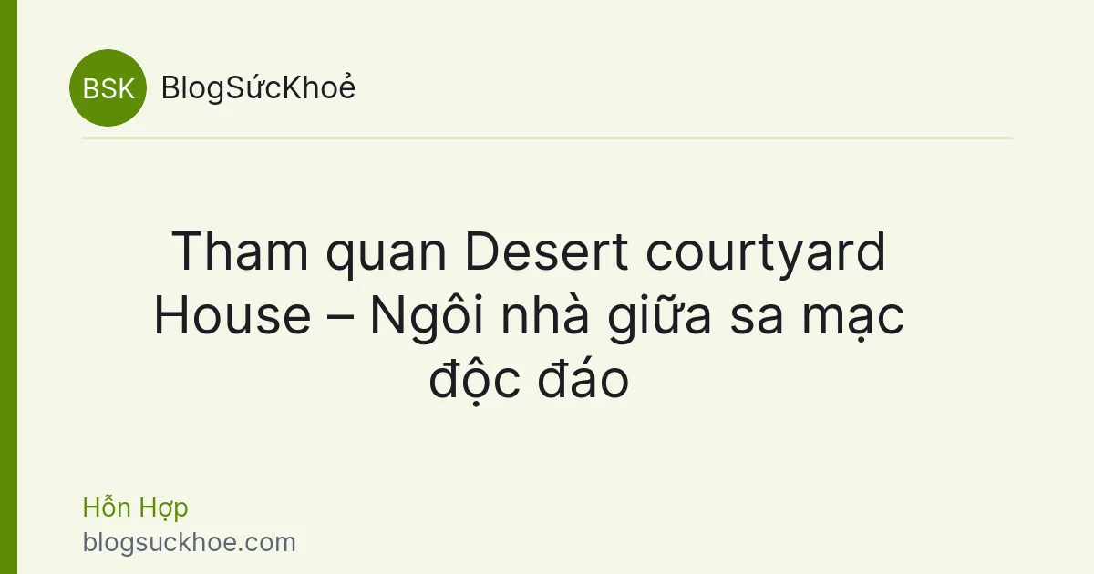Tham quan Desert courtyard House – Ngôi nhà giữa sa mạc độc đáo