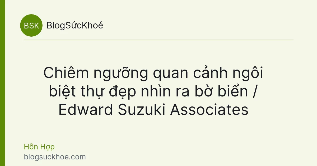 Chiêm ngưỡng quan cảnh ngôi biệt thự đẹp nhìn ra bờ biển / Edward Suzuki Associates