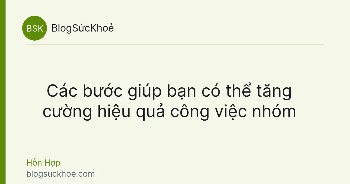 Các bước giúp bạn có thể tăng cường hiệu quả công việc nhóm