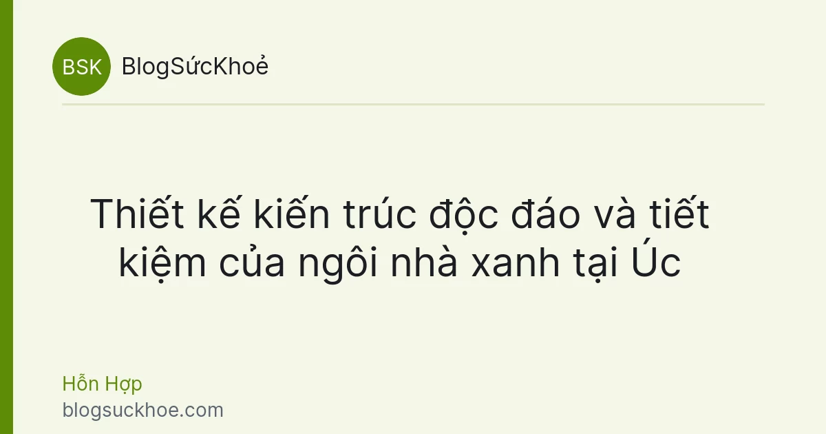 Thiết kế kiến trúc độc đáo và tiết kiệm của ngôi nhà xanh tại Úc