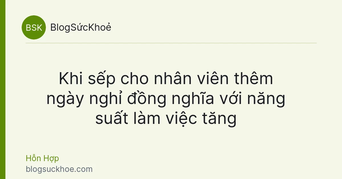 Khi sếp cho nhân viên thêm ngày nghỉ đồng nghĩa với năng suất làm việc tăng