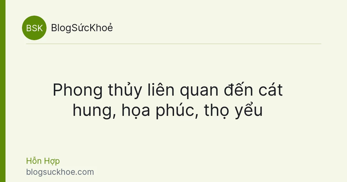 Phong thủy liên quan đến cát hung, họa phúc, thọ yểu