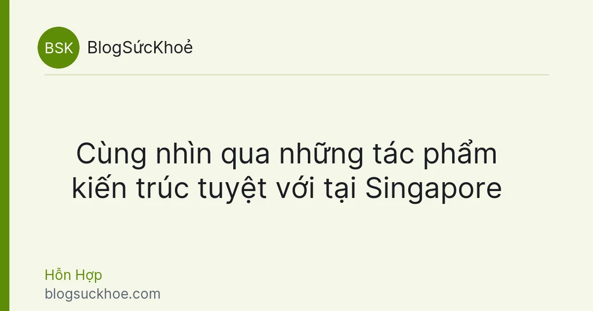Cùng nhìn qua những tác phẩm kiến trúc tuyệt với tại Singapore