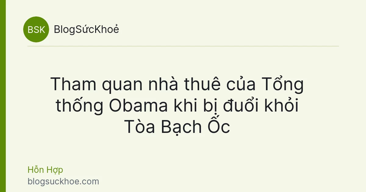 Tham quan nhà thuê của Tổng thống Obama khi bị đuổi khỏi Tòa Bạch Ốc